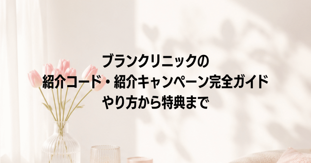 ブランクリニックの紹介コード・紹介キャンペーン完全ガイド|やり方から特典まで