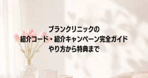 ブランクリニックの紹介コード・紹介キャンペーン完全ガイド|やり方から特典まで