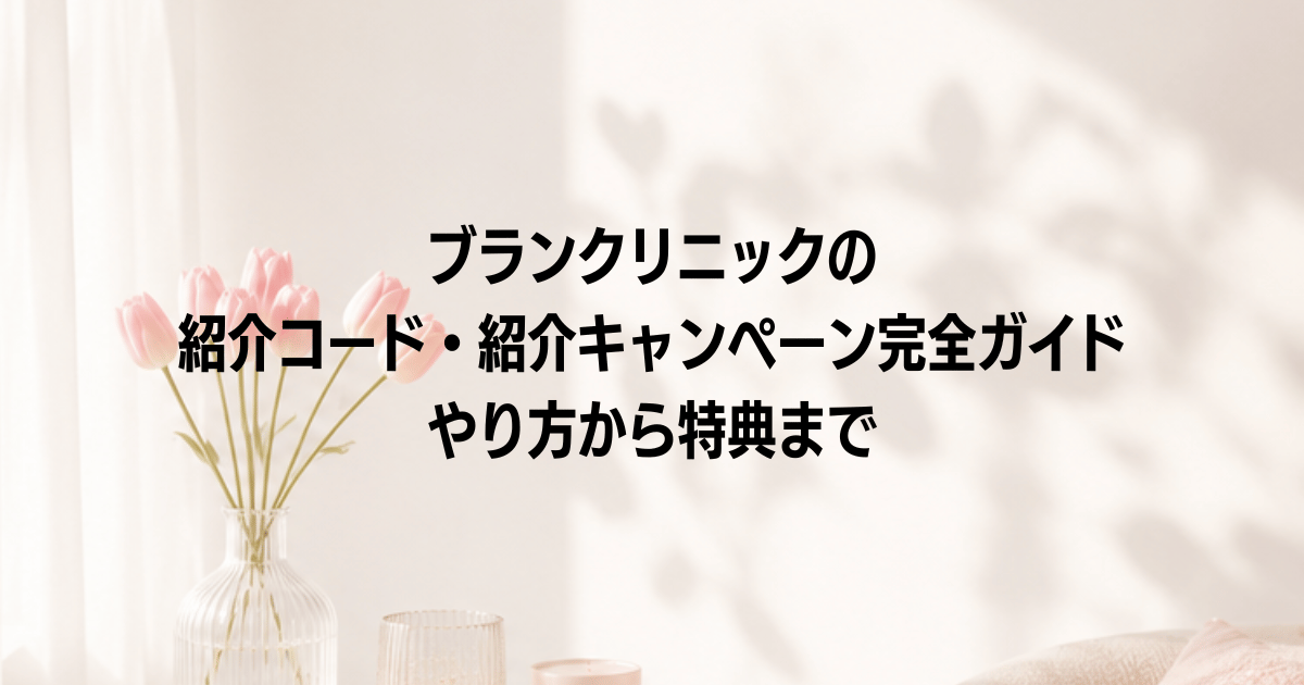 ブランクリニックの紹介コード・紹介キャンペーン完全ガイド|やり方から特典まで